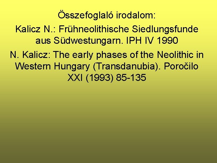 Összefoglaló irodalom: Kalicz N. : Frühneolithische Siedlungsfunde aus Südwestungarn. IPH IV 1990 N. Kalicz: