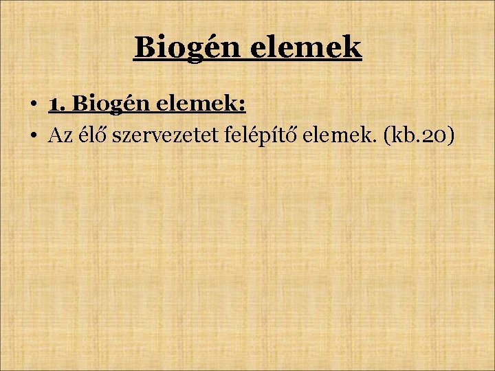 Biogén elemek • 1. Biogén elemek: • Az élő szervezetet felépítő elemek. (kb. 20)