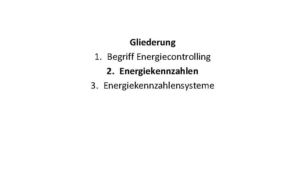 Gliederung 1. Begriff Energiecontrolling 2. Energiekennzahlen 3. Energiekennzahlensysteme 