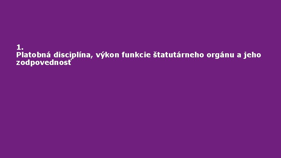 1. Platobná disciplína, výkon funkcie štatutárneho orgánu a jeho zodpovednosť 