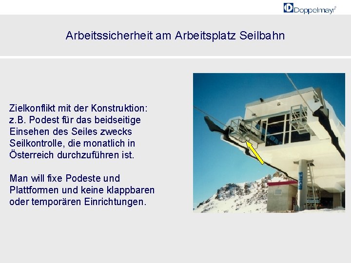 Arbeitssicherheit am Arbeitsplatz Seilbahn Zielkonflikt mit der Konstruktion: z. B. Podest für das beidseitige