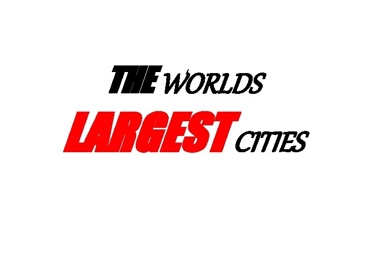 THE WORLDS LARGEST CITIES 