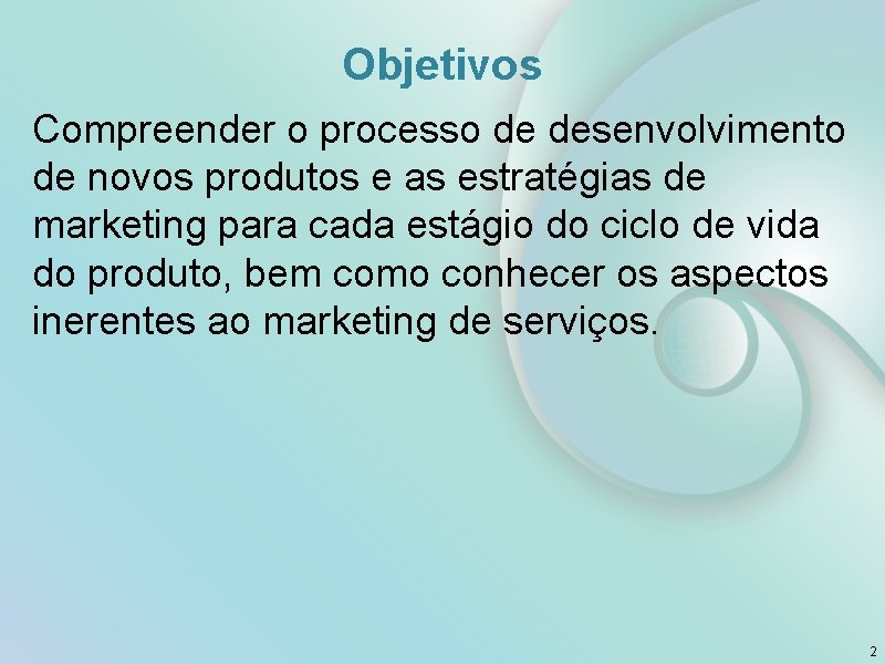 Objetivos Compreender o processo de desenvolvimento de novos produtos e as estratégias de marketing