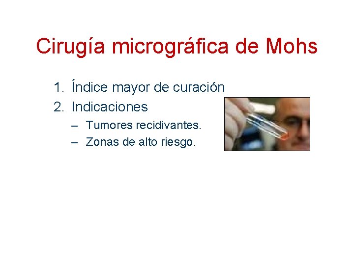 Cirugía micrográfica de Mohs 1. Índice mayor de curación 2. Indicaciones – Tumores recidivantes.