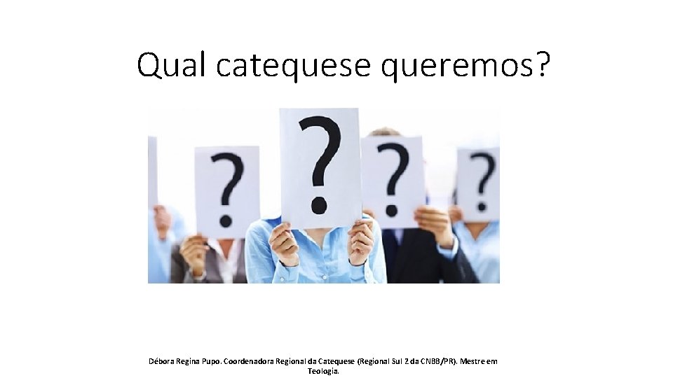 Qual catequese queremos? Débora Regina Pupo. Coordenadora Regional da Catequese (Regional Sul 2 da