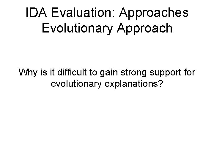 IDA Evaluation: Approaches Evolutionary Approach Why is it difficult to gain strong support for