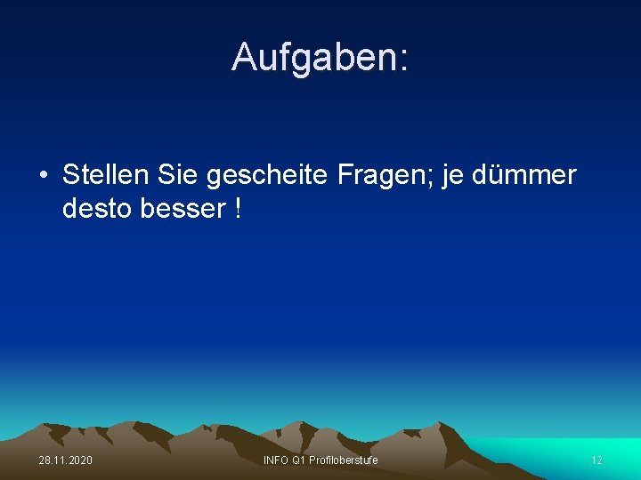 Aufgaben: • Stellen Sie gescheite Fragen; je dümmer desto besser ! 28. 11. 2020