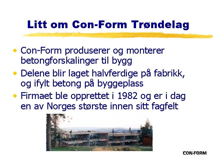 Litt om Con-Form Trøndelag • Con-Form produserer og monterer betongforskalinger til bygg • Delene