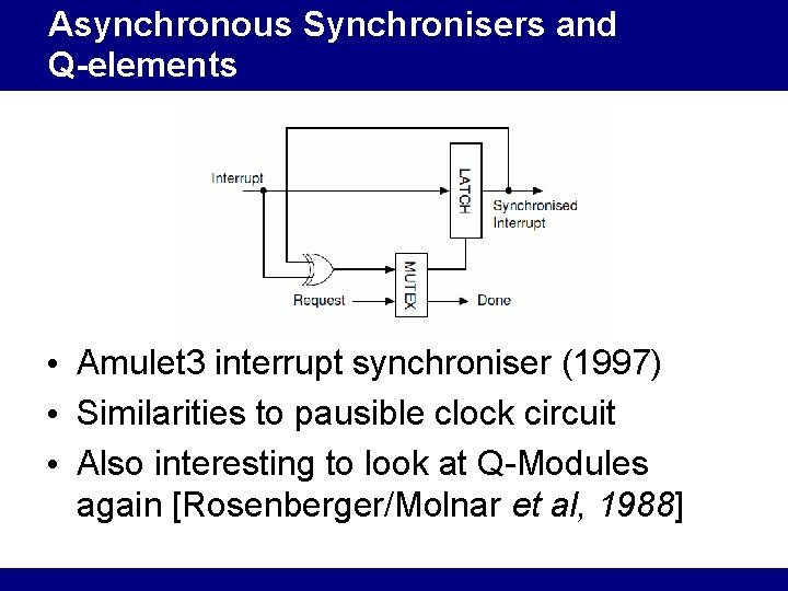 Asynchronous Synchronisers and Q-elements • Amulet 3 interrupt synchroniser (1997) • Similarities to pausible