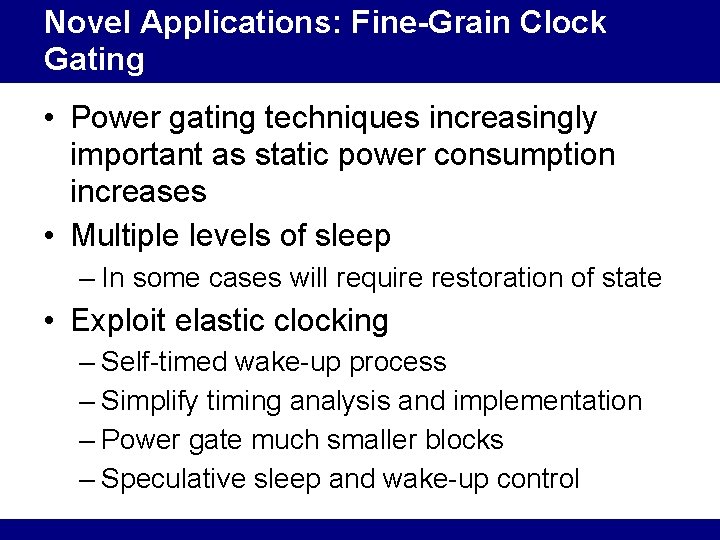 Novel Applications: Fine-Grain Clock Gating • Power gating techniques increasingly important as static power