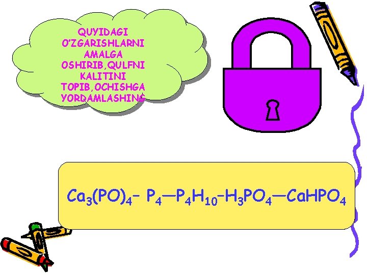 QUYIDAGI O’ZGARISHLARNI AMALGA OSHIRIB, QULFNI KALITINI TOPIB, OCHISHGA YORDAMLASHING Ca 3(PO)4– P 4—P 4