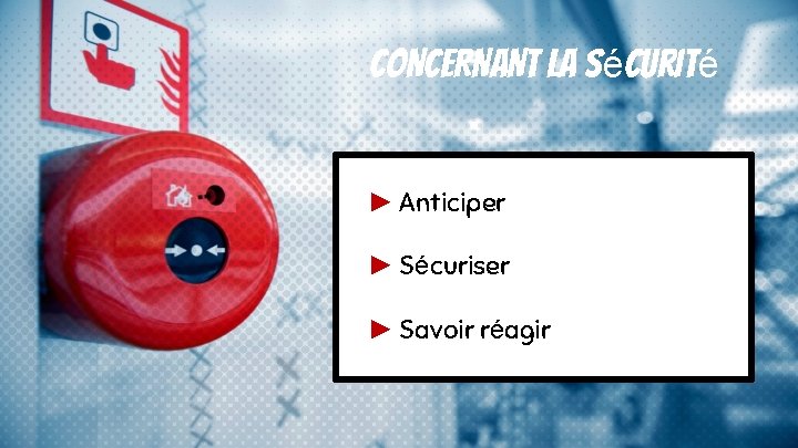 CONCERNANT LA Sécurité ► Anticiper ► Sécuriser ► Savoir réagir 