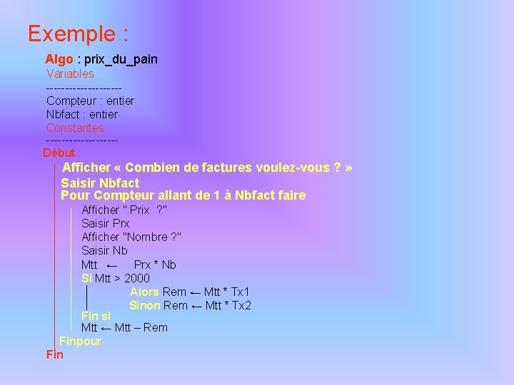 Exemple : Algo : prix_du_pain Variables ----------Compteur : entier Nbfact : entier Constantes ---------Début