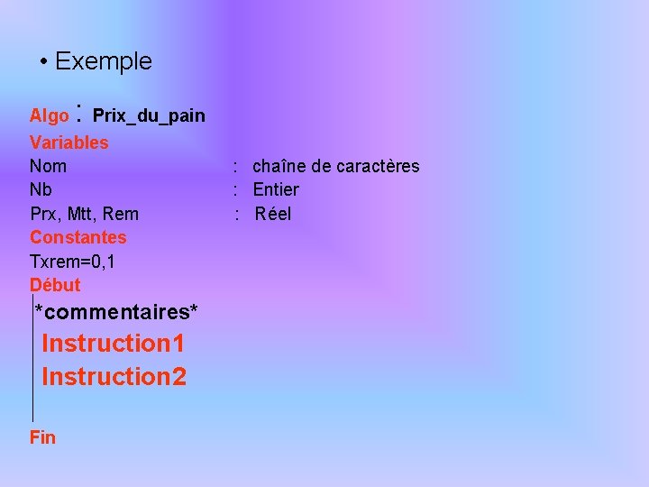  • Exemple : Algo Prix_du_pain Variables Nom Nb Prx, Mtt, Rem Constantes Txrem=0,