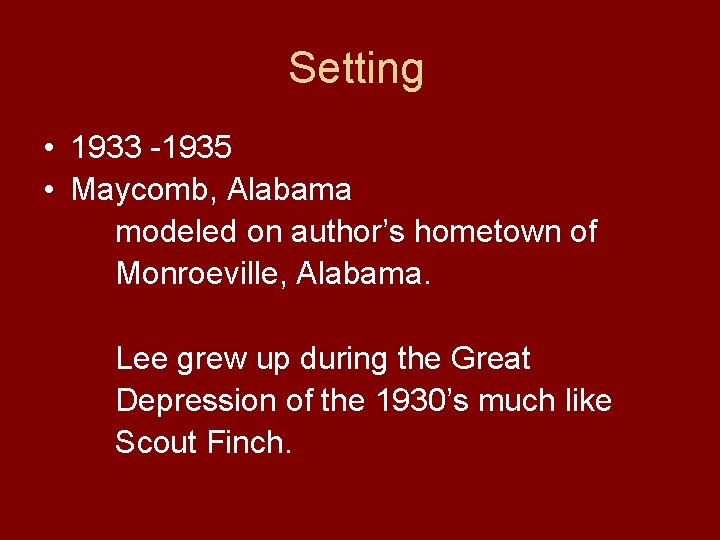 Setting • 1933 -1935 • Maycomb, Alabama modeled on author’s hometown of Monroeville, Alabama. Setting • 1933 -1935 • Maycomb, Alabama modeled on author’s hometown of Monroeville, Alabama.