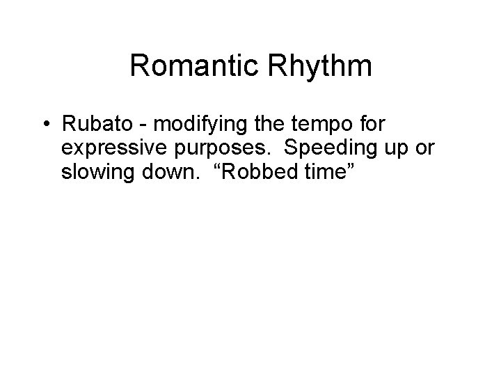 Romantic Rhythm • Rubato - modifying the tempo for expressive purposes. Speeding up or