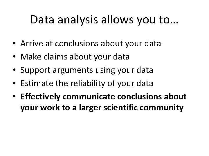 Data analysis allows you to… • • • Arrive at conclusions about your data