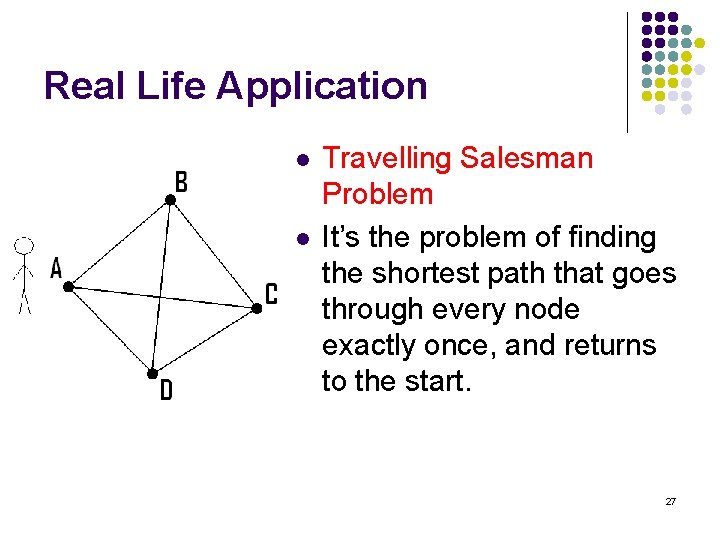 Real Life Application l l Travelling Salesman Problem It’s the problem of finding the