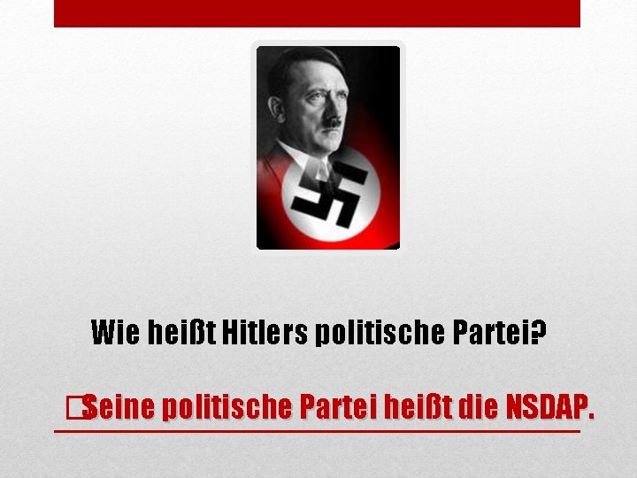 Wie heißt Hitlers politische Partei? �Seine politische Partei heißt die NSDAP. 