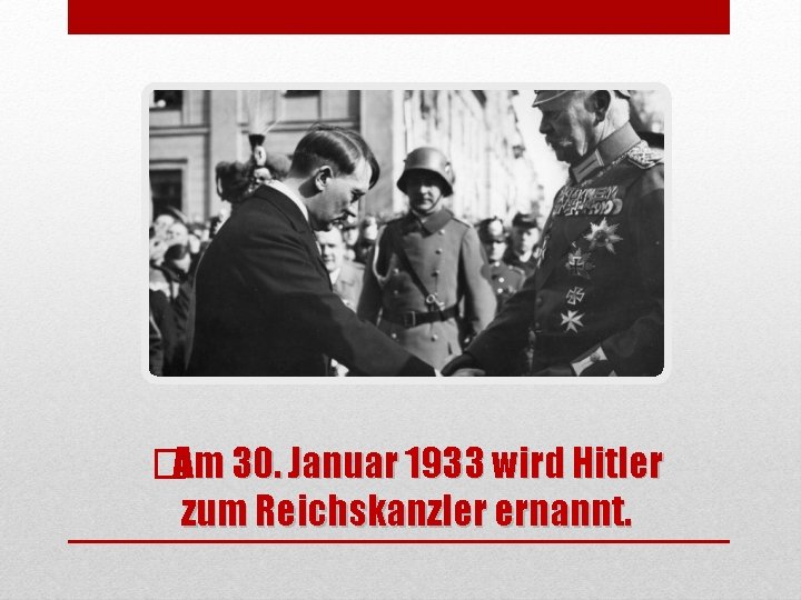 �Am 30. Januar 1933 wird Hitler zum Reichskanzler ernannt. 