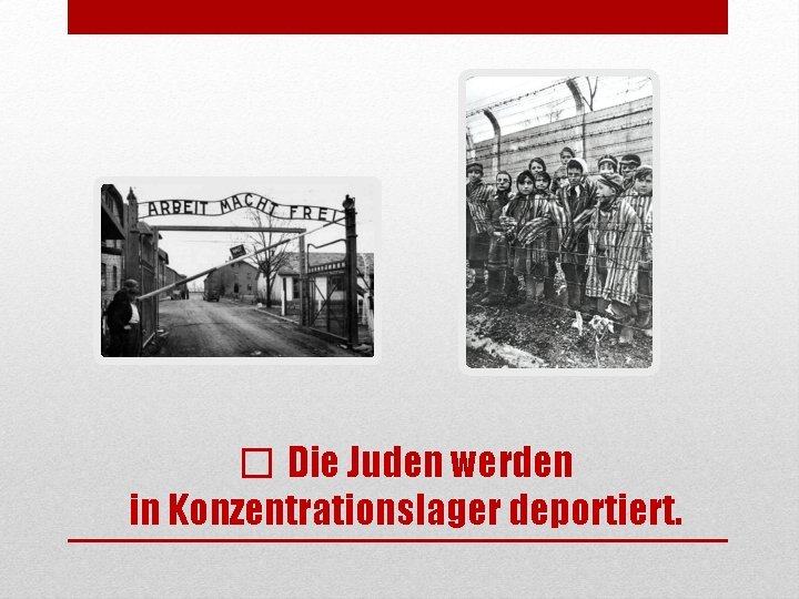 � Die Juden werden in Konzentrationslager deportiert. 