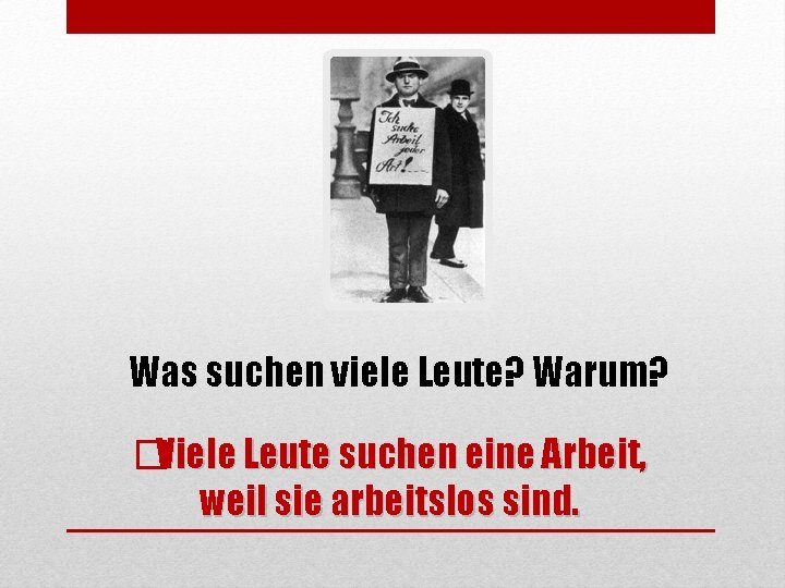 Was suchen viele Leute? Warum? �Viele Leute suchen eine Arbeit, weil sie arbeitslos sind.