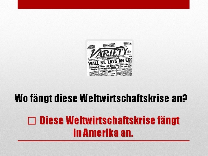 Wo fängt diese Weltwirtschaftskrise an? � Diese Weltwirtschaftskrise fängt in Amerika an. 