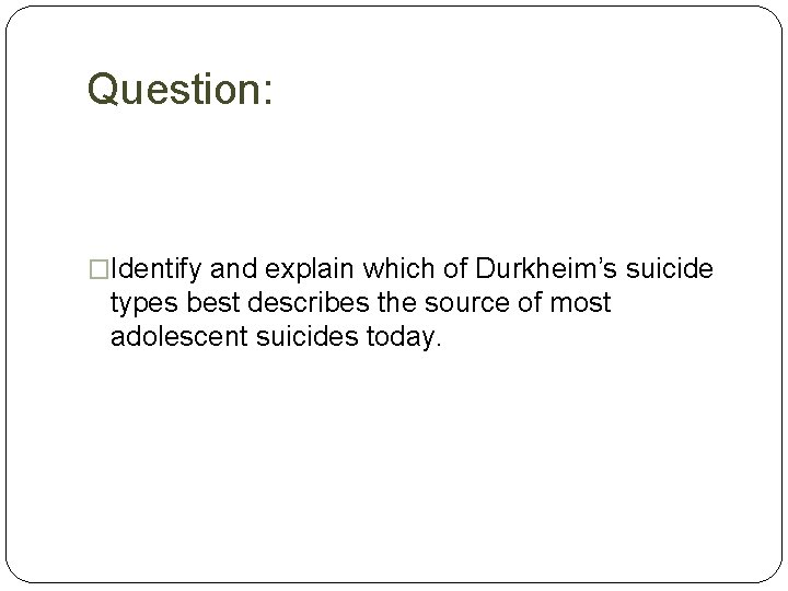 Question: �Identify and explain which of Durkheim’s suicide types best describes the source of