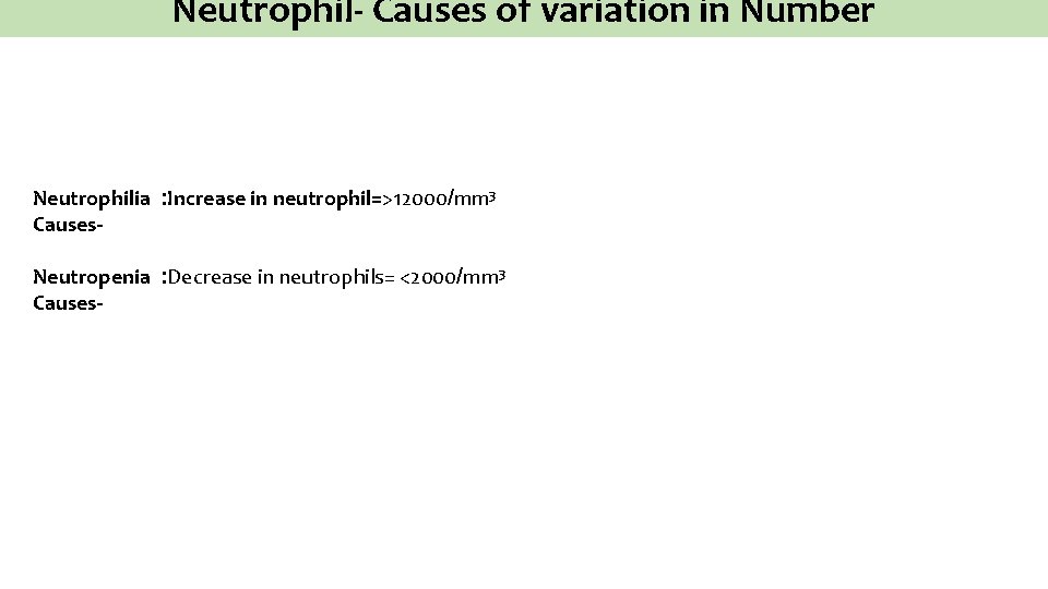Neutrophil- Causes of variation in Number Neutrophilia : Increase in neutrophil=>12000/mm 3 Causes Neutropenia