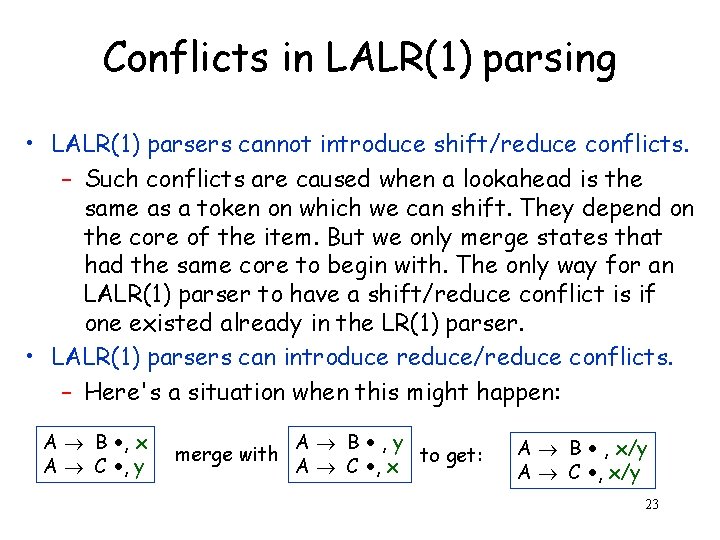 Conflicts in LALR(1) parsing • LALR(1) parsers cannot introduce shift/reduce conflicts. – Such conflicts