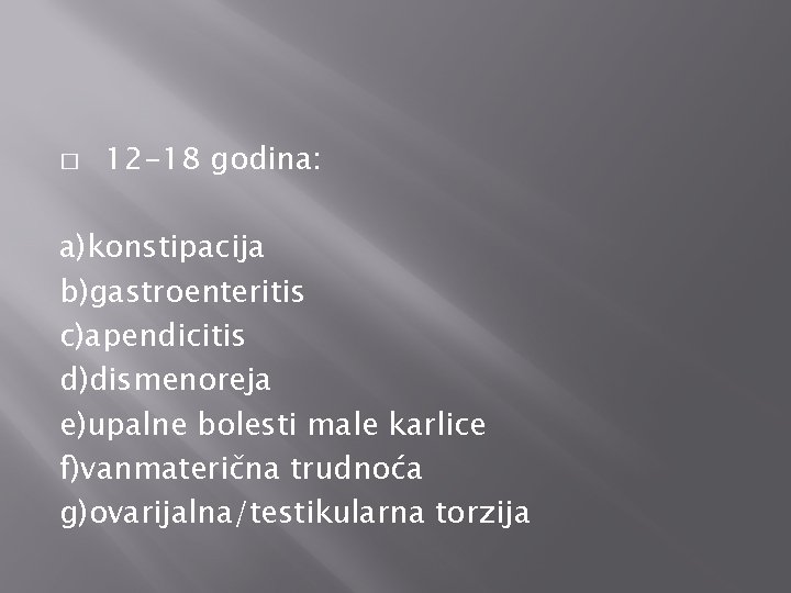 � 12 -18 godina: a)konstipacija b)gastroenteritis c)apendicitis d)dismenoreja e)upalne bolesti male karlice f)vanmaterična trudnoća