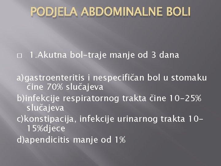 PODJELA ABDOMINALNE BOLI � 1. Akutna bol-traje manje od 3 dana a)gastroenteritis i nespecifičan