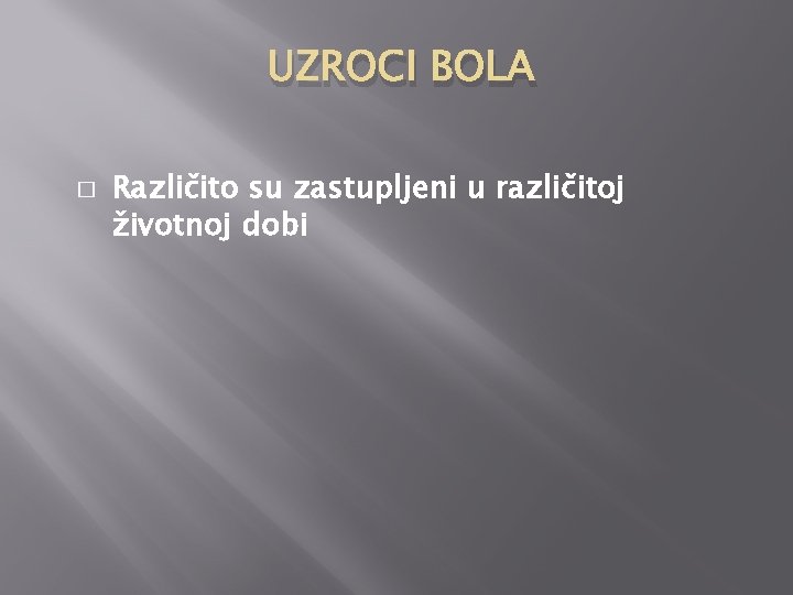 UZROCI BOLA � Različito su zastupljeni u različitoj životnoj dobi 