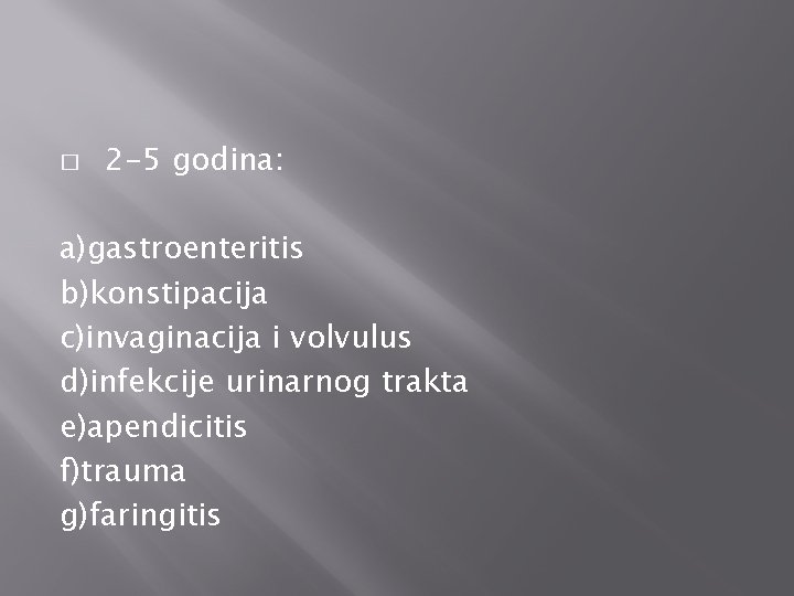 � 2 -5 godina: a)gastroenteritis b)konstipacija c)invaginacija i volvulus d)infekcije urinarnog trakta e)apendicitis f)trauma