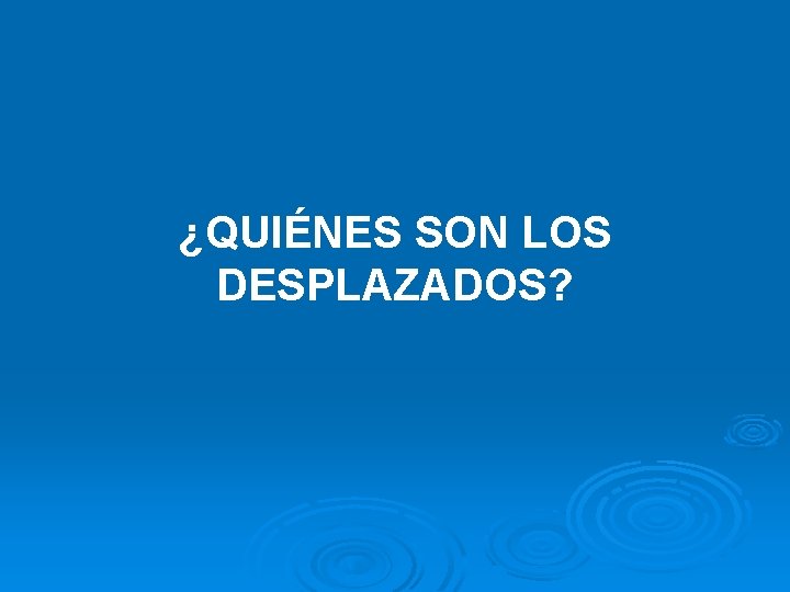 ¿QUIÉNES SON LOS DESPLAZADOS? 