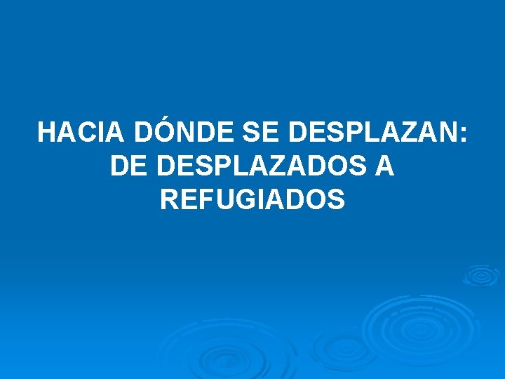 HACIA DÓNDE SE DESPLAZAN: DE DESPLAZADOS A REFUGIADOS 