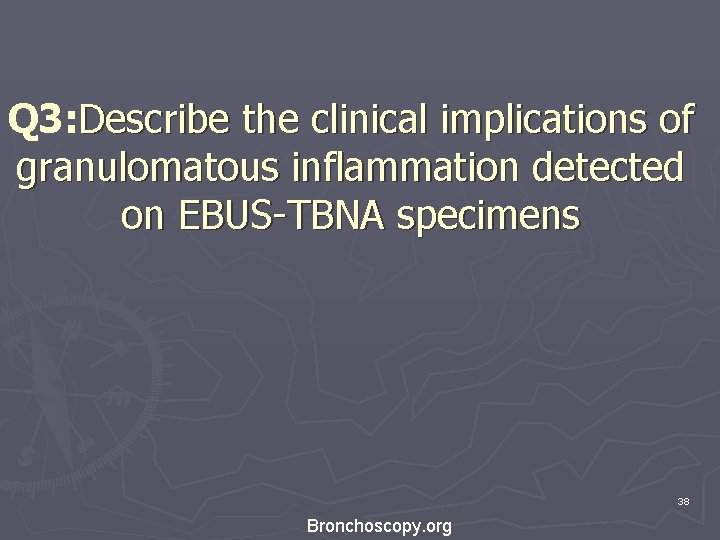 Q 3: Describe the clinical implications of granulomatous inflammation detected on EBUS-TBNA specimens 38 Q 3: Describe the clinical implications of granulomatous inflammation detected on EBUS-TBNA specimens 38