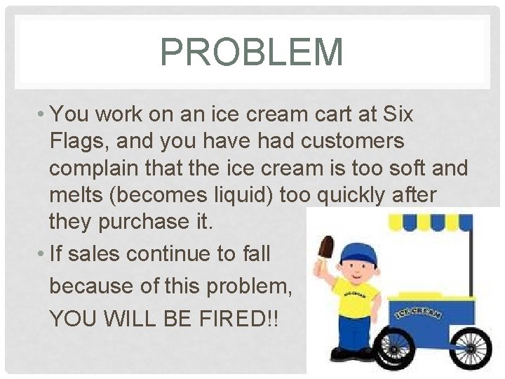 PROBLEM • You work on an ice cream cart at Six Flags, and you
