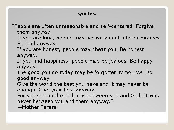 Quotes. “People are often unreasonable and self-centered. Forgive them anyway. If you are kind,