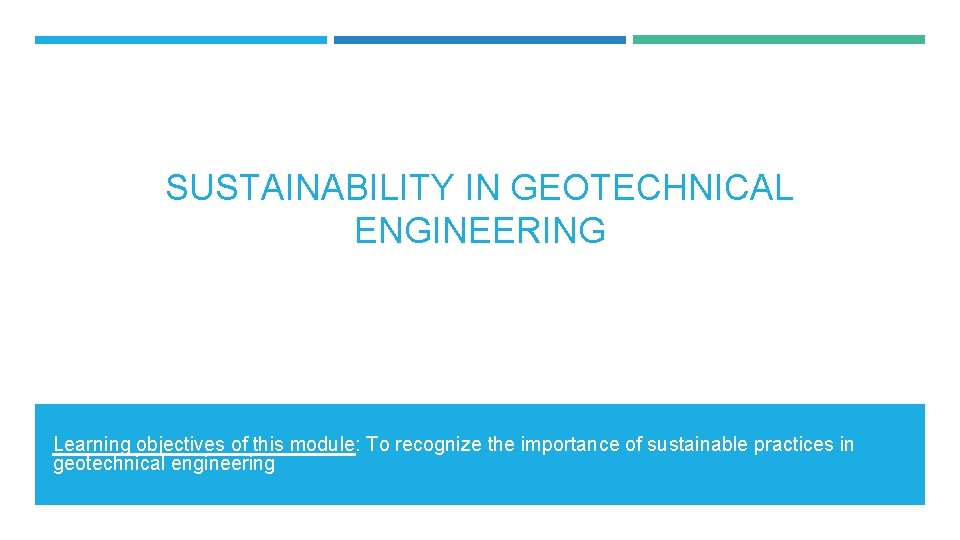 SUSTAINABILITY IN GEOTECHNICAL ENGINEERING Learning objectives of this module: To recognize the importance of