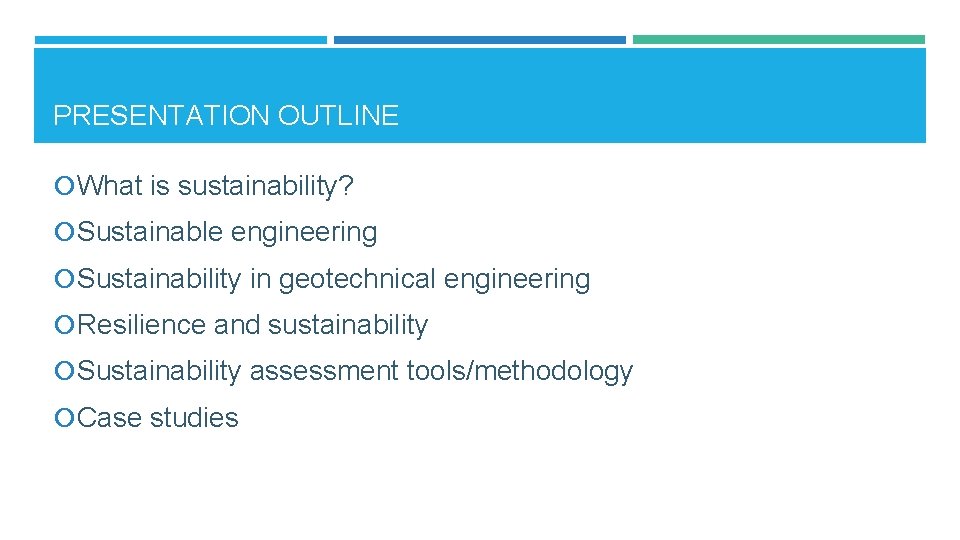 PRESENTATION OUTLINE What is sustainability? Sustainable engineering Sustainability in geotechnical engineering Resilience and sustainability