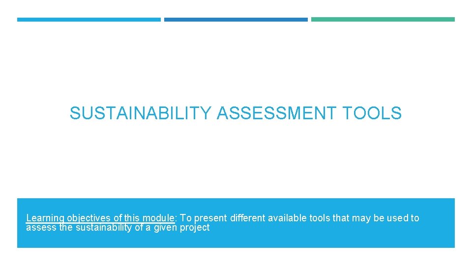 SUSTAINABILITY ASSESSMENT TOOLS Learning objectives of this module: To present different available tools that