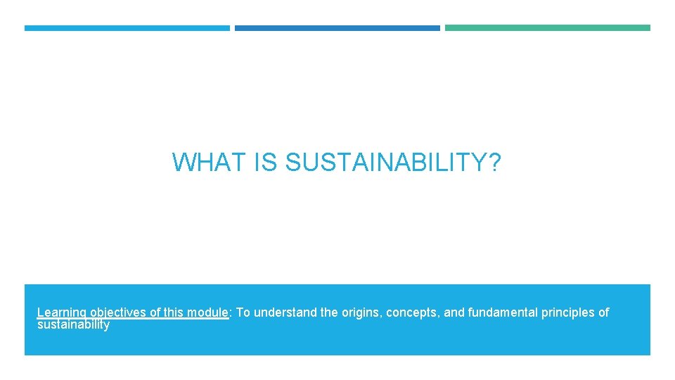 WHAT IS SUSTAINABILITY? Learning objectives of this module: To understand the origins, concepts, and