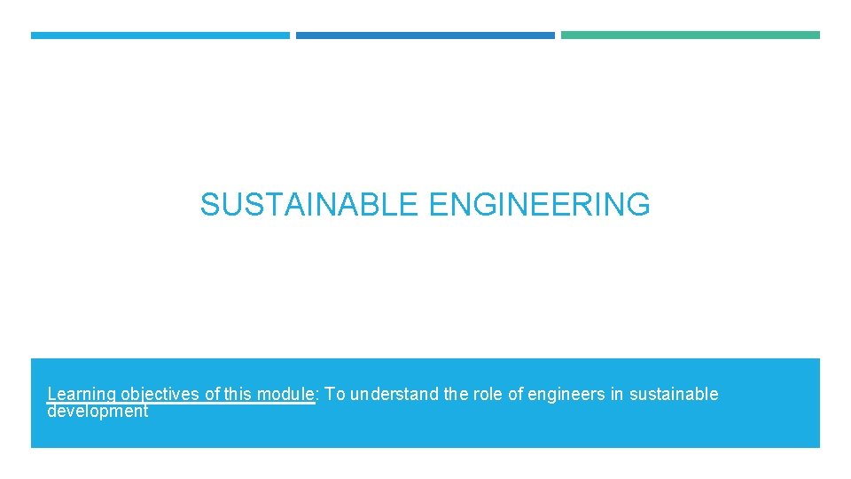 SUSTAINABLE ENGINEERING Learning objectives of this module: To understand the role of engineers in