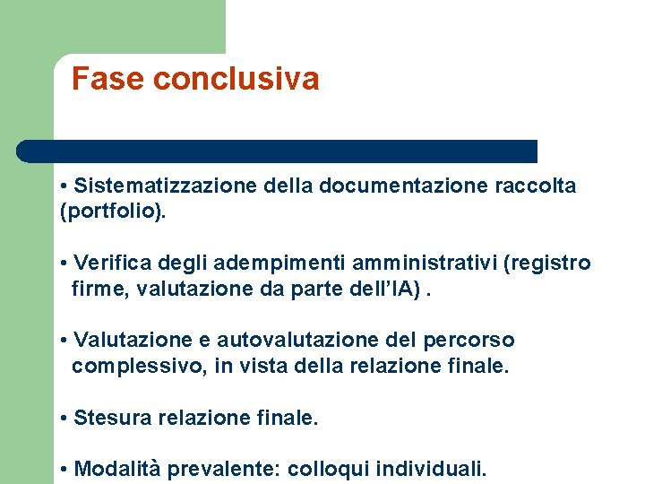 Fase conclusiva • Sistematizzazione della documentazione raccolta (portfolio). • Verifica degli adempimenti amministrativi (registro