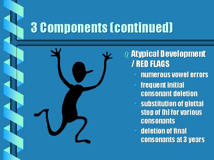 3 Components (continued) b Atypical Development / RED FLAGS • numerous vowel errors •