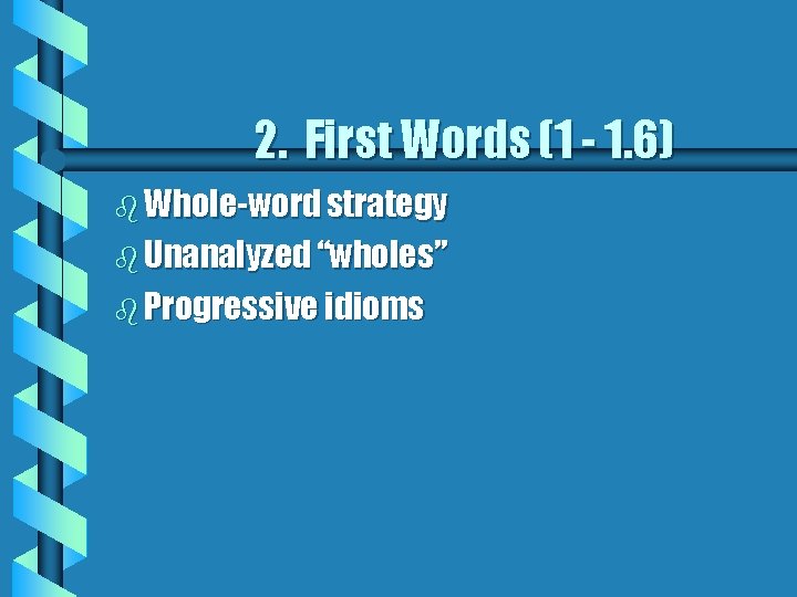 2. First Words (1 - 1. 6) b Whole-word strategy b Unanalyzed “wholes” b