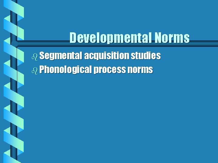 Developmental Norms b Segmental acquisition studies b Phonological process norms 