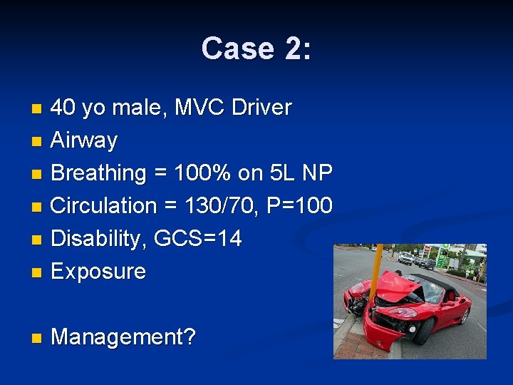 Case 2: 40 yo male, MVC Driver n Airway n Breathing = 100% on