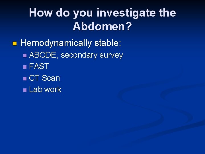 How do you investigate the Abdomen? n Hemodynamically stable: ABCDE, secondary survey n FAST